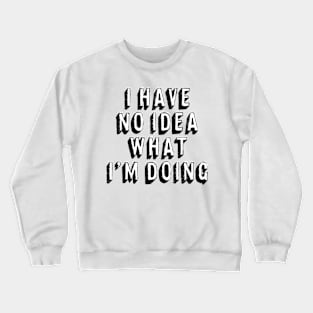 I Have No Idea What I�m Doing Crewneck Sweatshirt